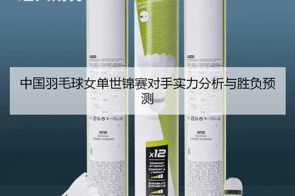 中国羽毛球女单世锦赛对手实力分析与胜负预测